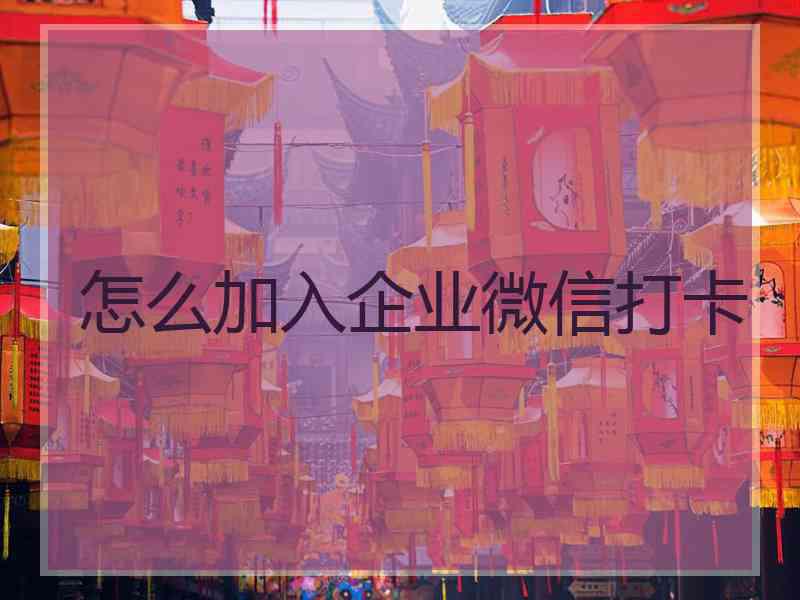 怎么加入企业微信打卡