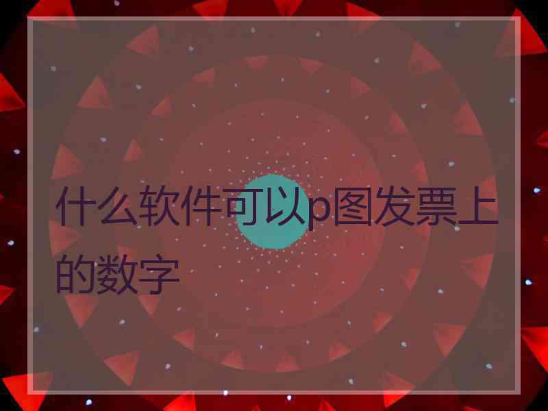 什么软件可以p图发票上的数字