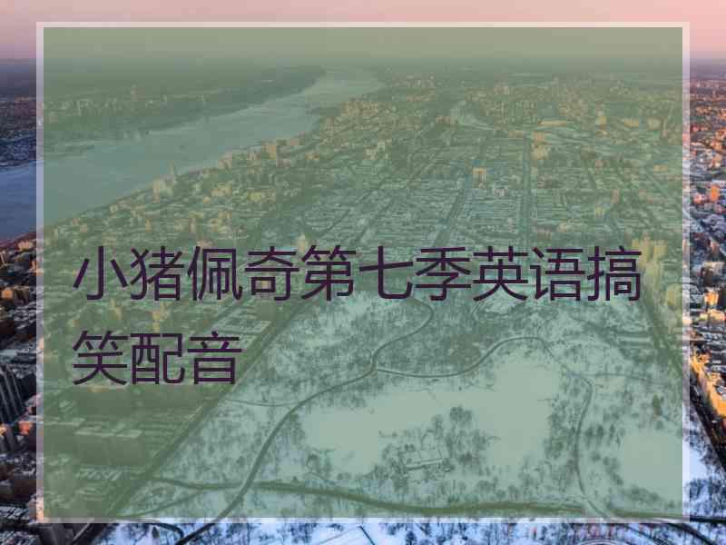 小猪佩奇第七季英语搞笑配音