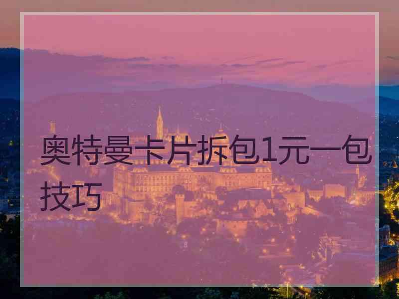 奥特曼卡片拆包1元一包技巧 奥特曼卡片拆包1元一包技巧