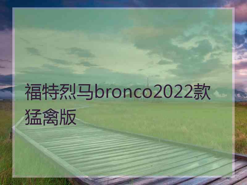 福特烈马bronco2022款猛禽版 福特烈马bronco2022款猛禽版