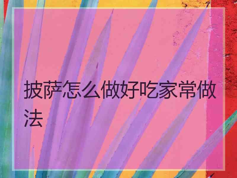 披萨怎么做好吃家常做法 披萨怎么做好吃家常做法