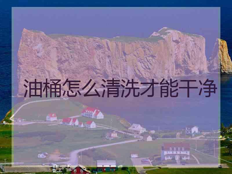 油桶怎么清洗才能干净