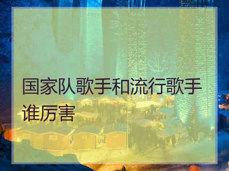 国家队歌手和流行歌手谁厉害