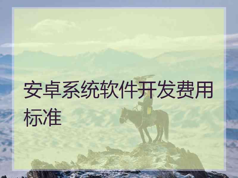 安卓系统软件开发费用标准