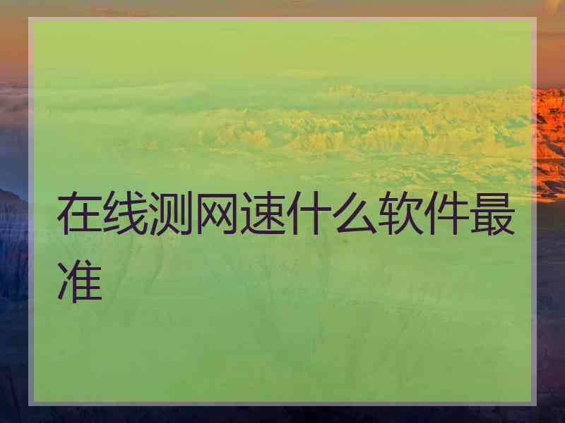 在线测网速什么软件最准