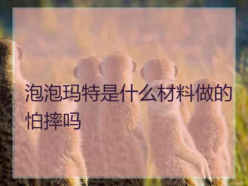 泡泡玛特是什么材料做的怕摔吗