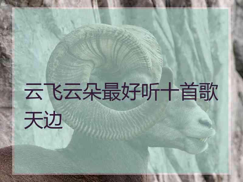 云飞云朵最好听十首歌天边