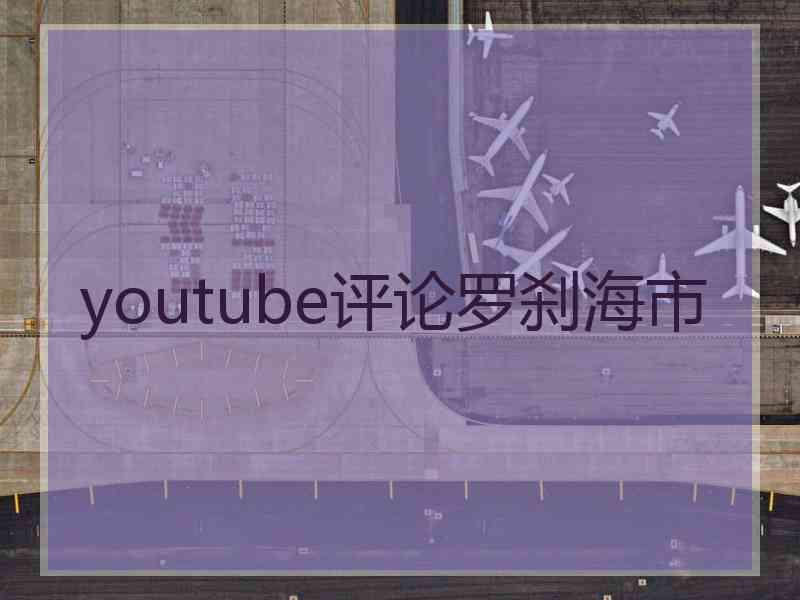 youtube评论罗刹海市