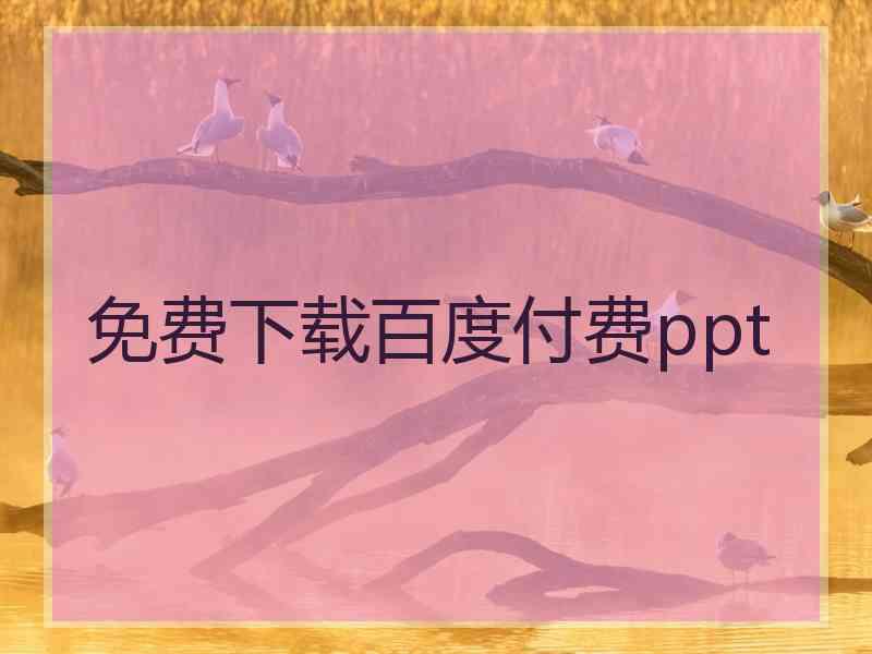 免费下载百度付费ppt