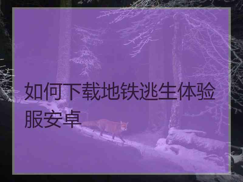 如何下载地铁逃生体验服安卓
