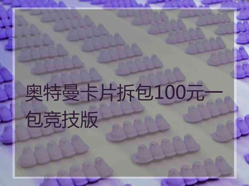 奥特曼卡片拆包100元一包竞技版 奥特曼卡片拆包100元一包竞技版