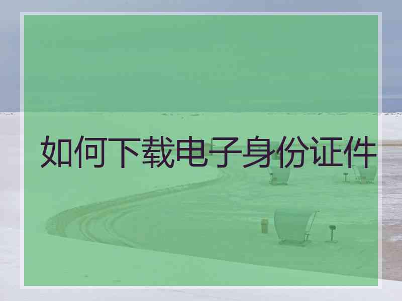 如何下载电子身份证件