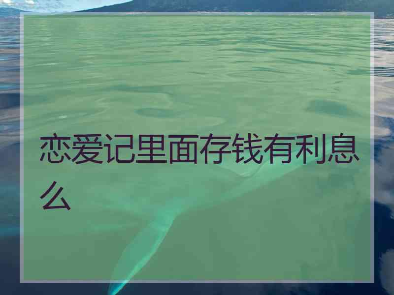 恋爱记里面存钱有利息么