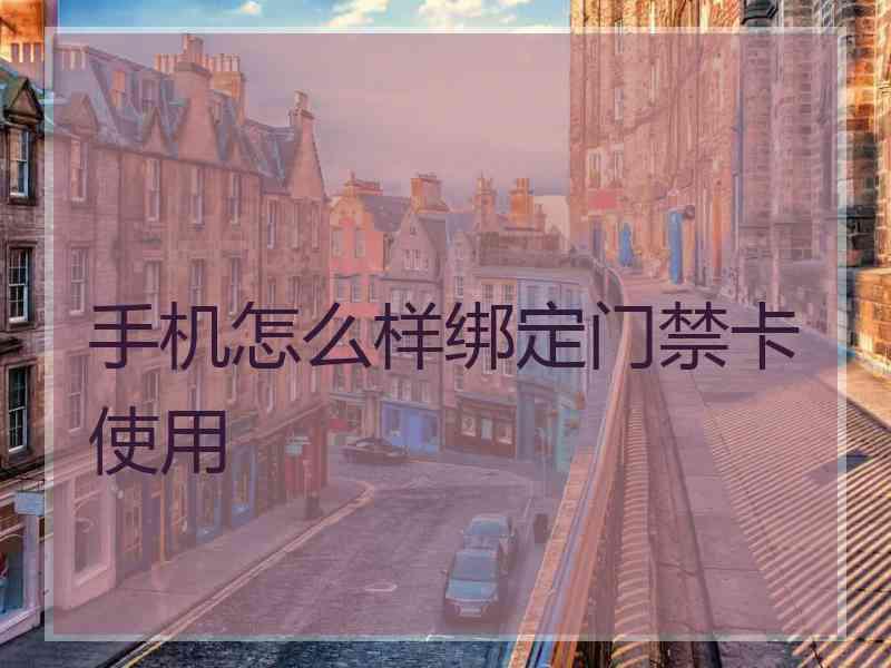 手机怎么样绑定门禁卡使用 手机怎么样绑定门禁卡使用