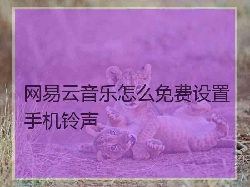网易云音乐怎么免费设置手机铃声