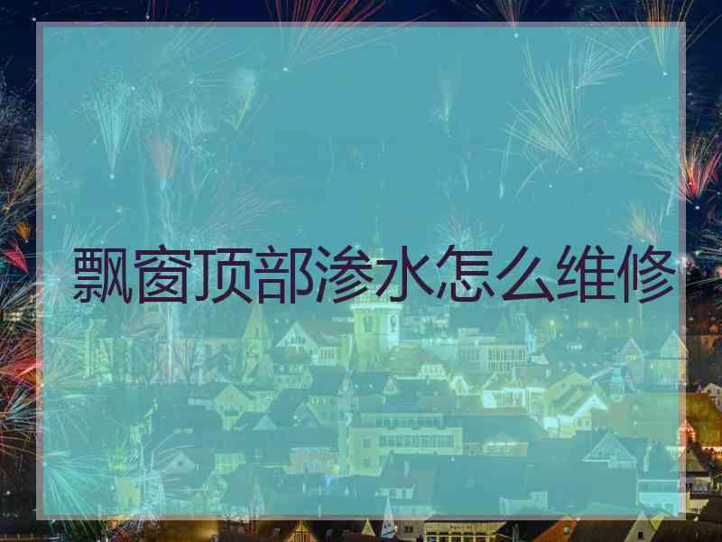 飘窗顶部渗水怎么维修