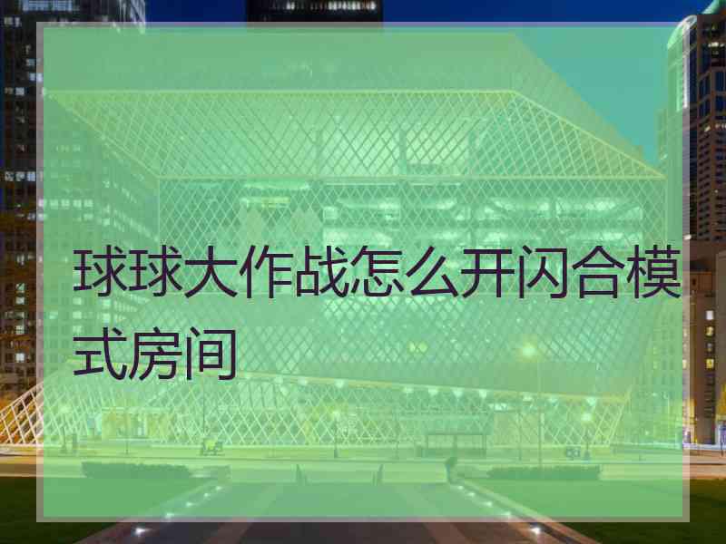 球球大作战怎么开闪合模式房间