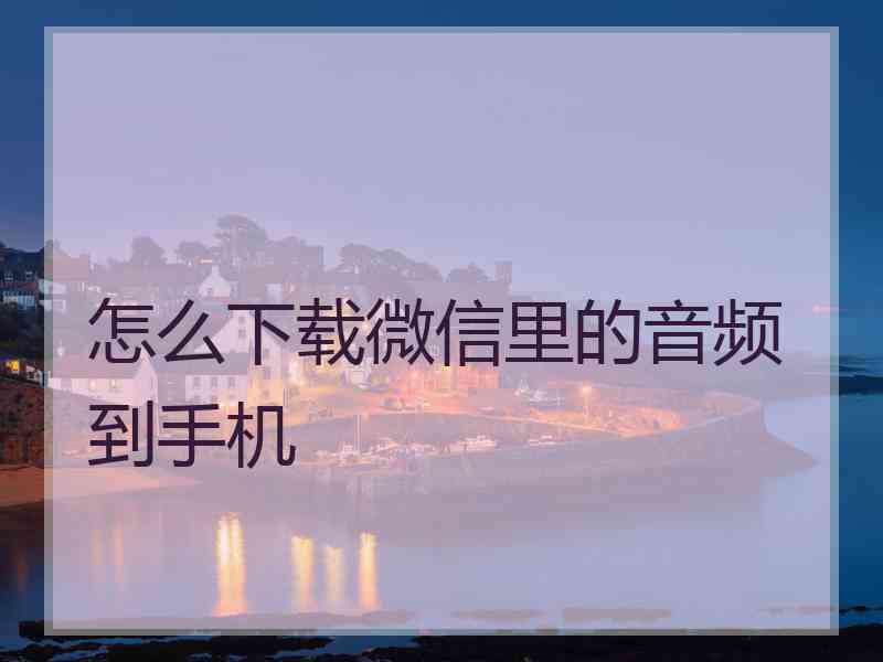 怎么下载微信里的音频到手机