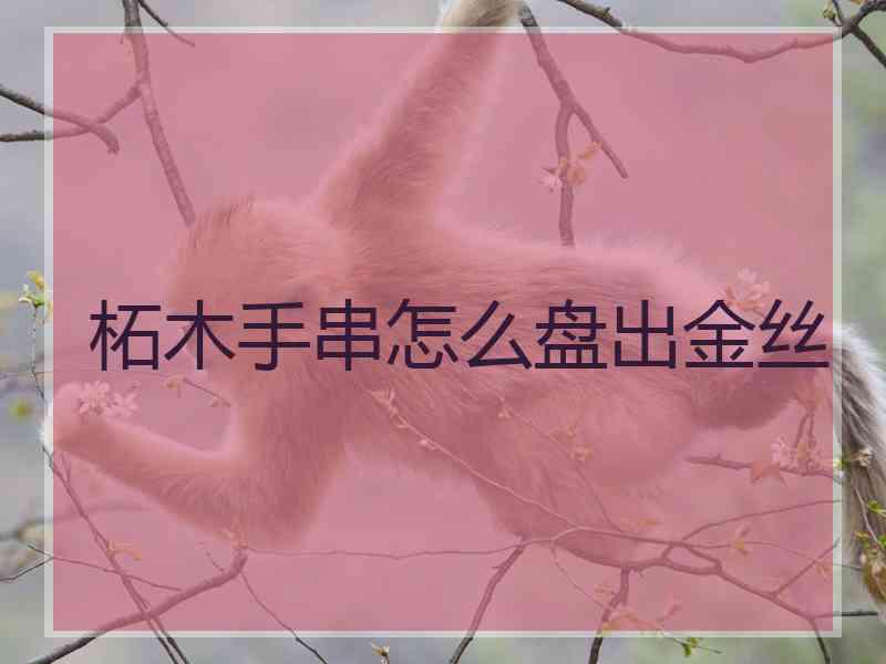 柘木手串怎么盘出金丝