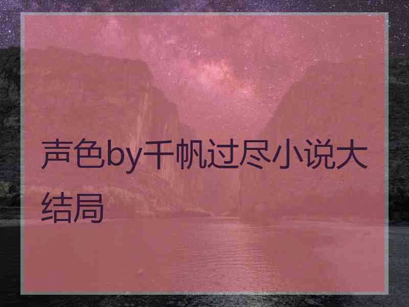 声色by千帆过尽小说大结局
