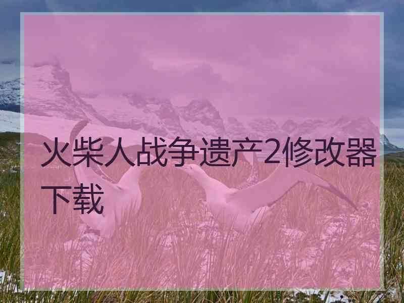 火柴人战争遗产2修改器下载 火柴人战争遗产2修改器下载
