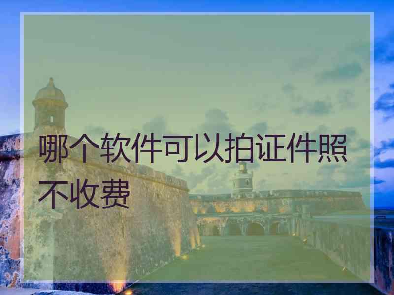 哪个软件可以拍证件照不收费