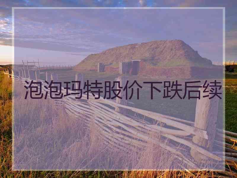 泡泡玛特股价下跌后续