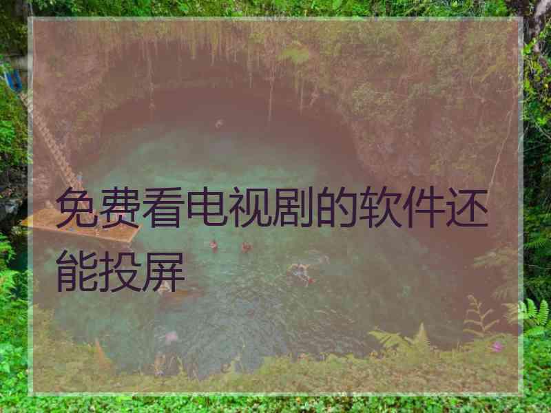 免费看电视剧的软件还能投屏 免费看电视剧的软件还能投屏