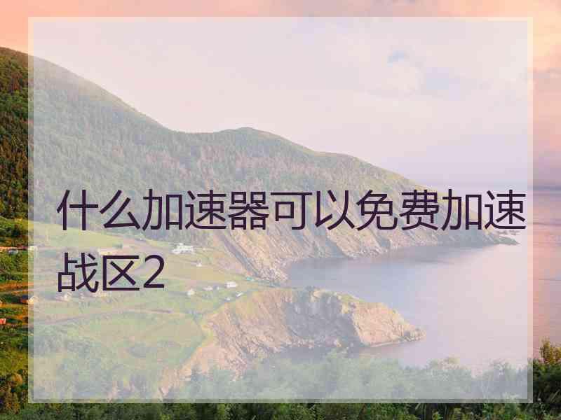 什么加速器可以免费加速战区2