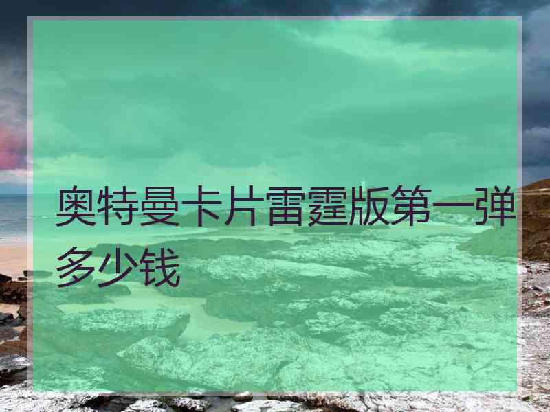 奥特曼卡片雷霆版第一弹多少钱 奥特曼卡片雷霆版第一弹多少钱