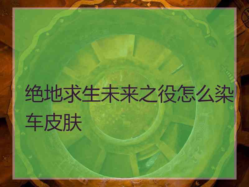 绝地求生未来之役怎么染车皮肤
