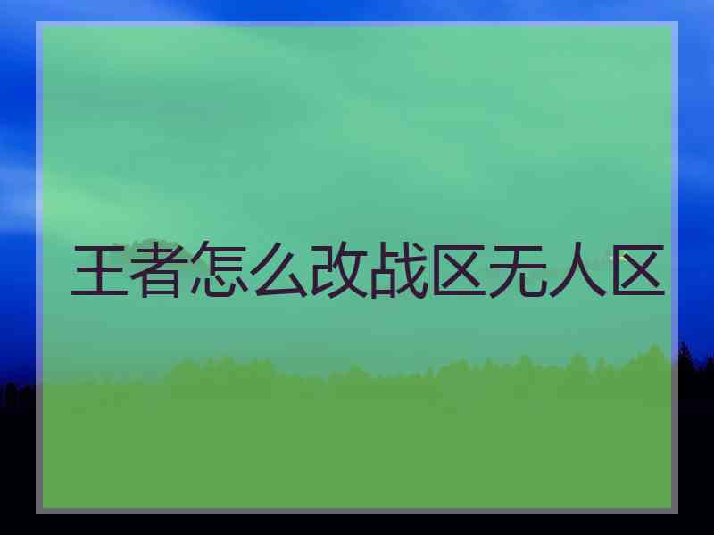 王者怎么改战区无人区