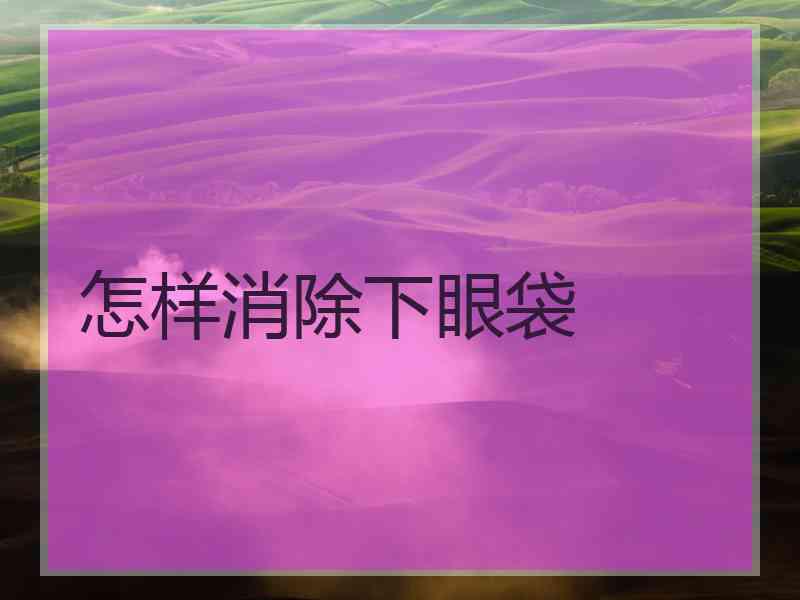 怎样消除下眼袋