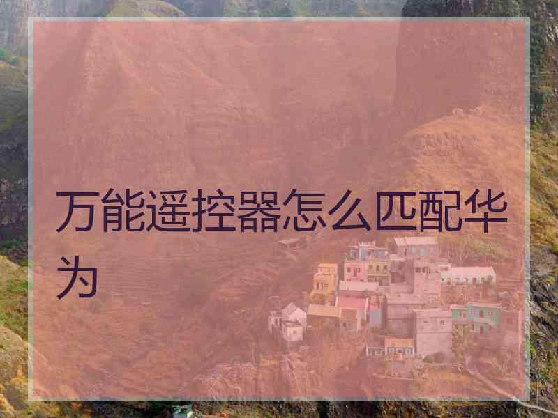 万能遥控器怎么匹配华为
