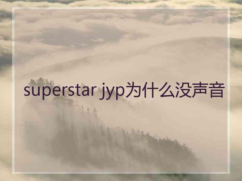 superstar jyp为什么没声音 superstar jyp为什么没声音