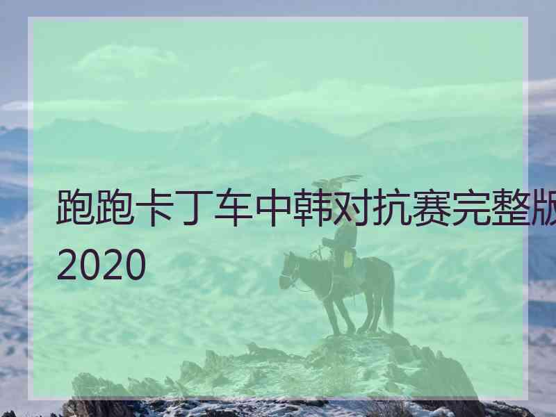 跑跑卡丁车中韩对抗赛完整版2020