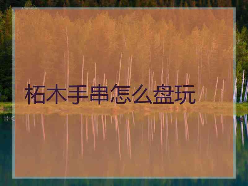柘木手串怎么盘玩