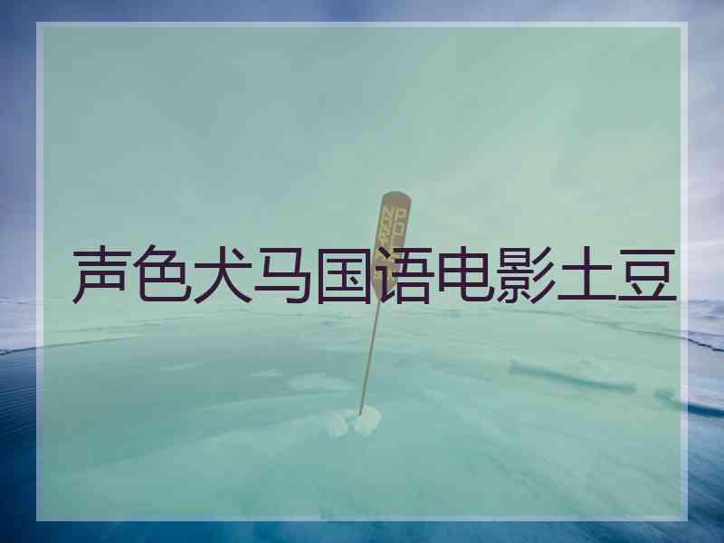 声色犬马国语电影土豆