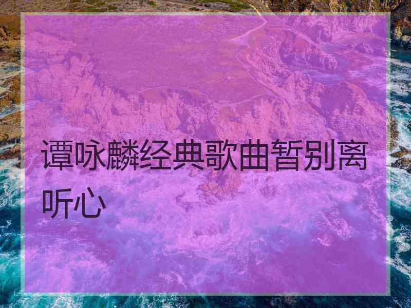 谭咏麟经典歌曲暂别离听心
