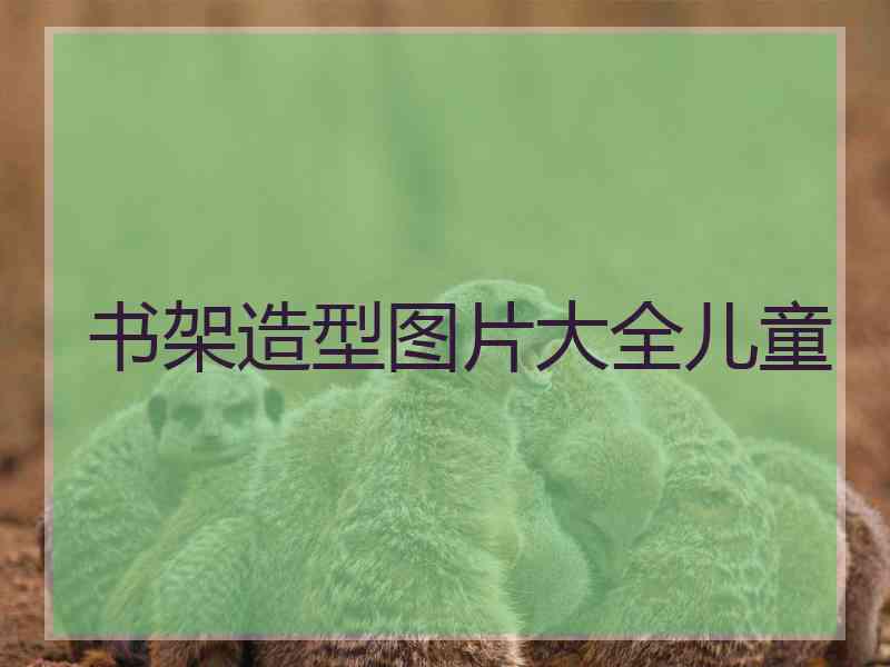 书架造型图片大全儿童 书架造型图片大全儿童