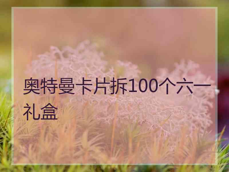 奥特曼卡片拆100个六一礼盒 奥特曼卡片拆100个六一礼盒