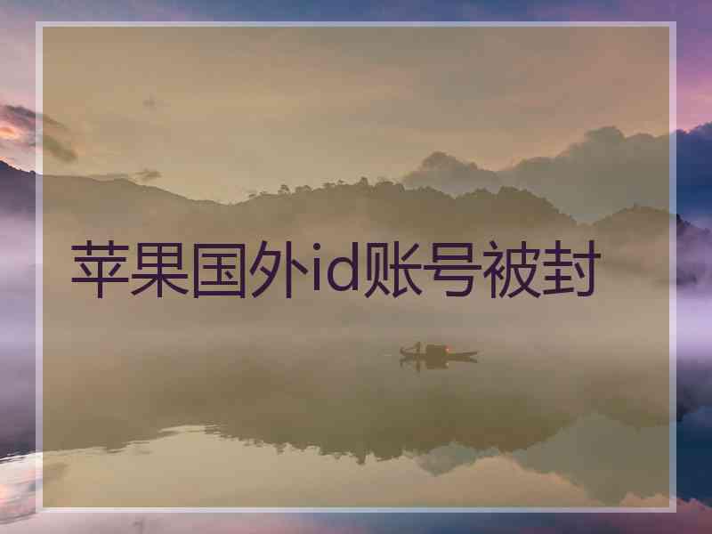 苹果国外id账号被封 苹果国外id账号被封