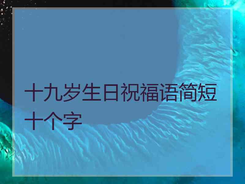 十九岁生日祝福语简短十个字