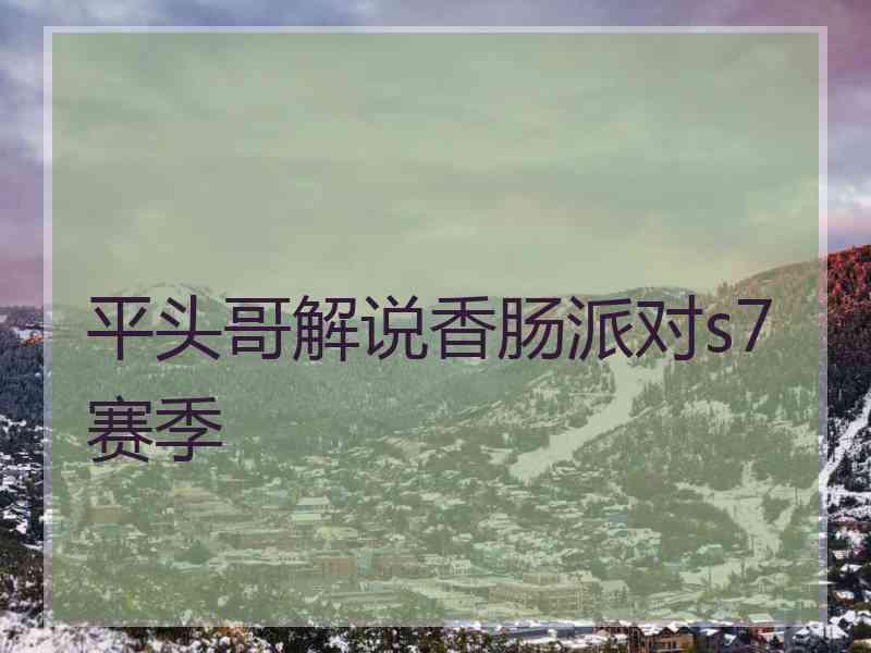 平头哥解说香肠派对s7赛季