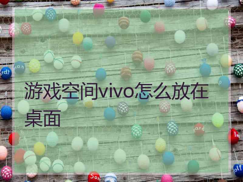 游戏空间vivo怎么放在桌面