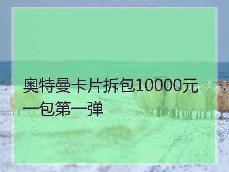 奥特曼卡片拆包10000元一包第一弹 奥特曼卡片拆包10000元一包第一弹