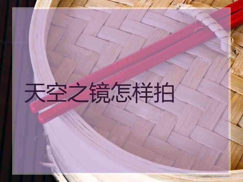 天空之镜怎样拍