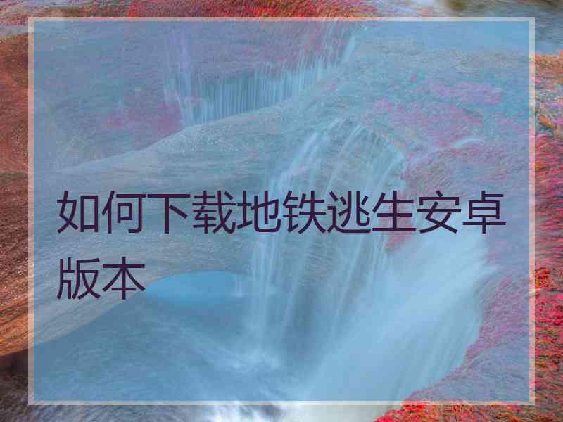 如何下载地铁逃生安卓版本