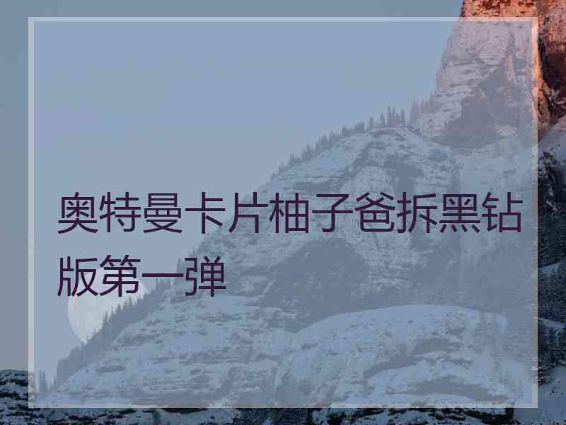 奥特曼卡片柚子爸拆黑钻版第一弹
